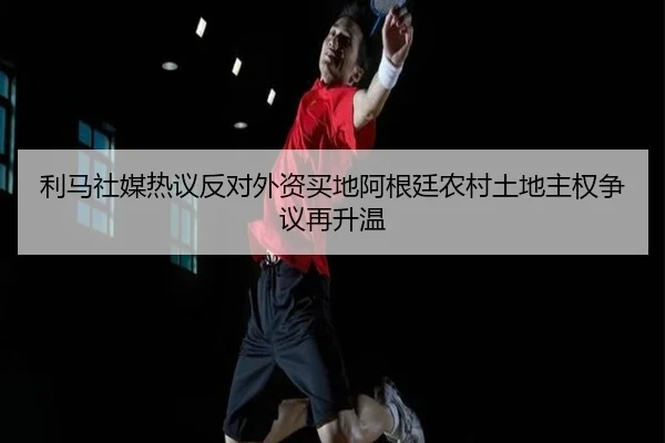 利马社媒热议反对外资买地阿根廷农村土地主权争议再升温